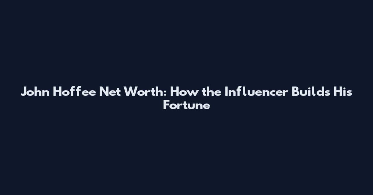 John Hoffee Net Worth: How the Influencer Builds His Fortune