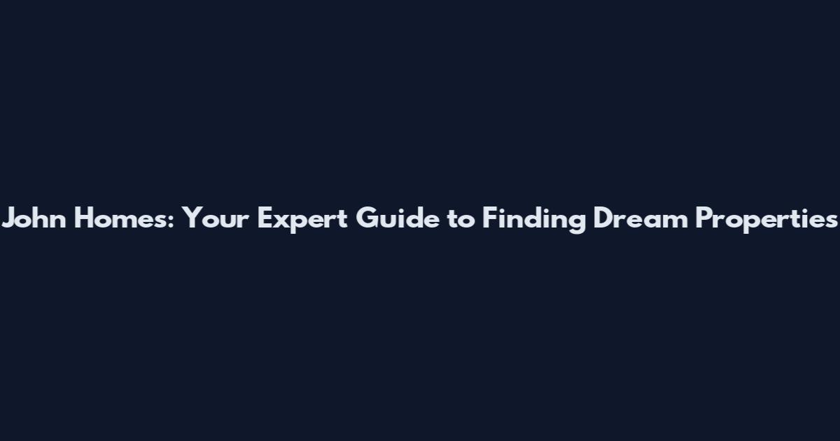 John Homes: Your Expert Guide to Finding Dream Properties