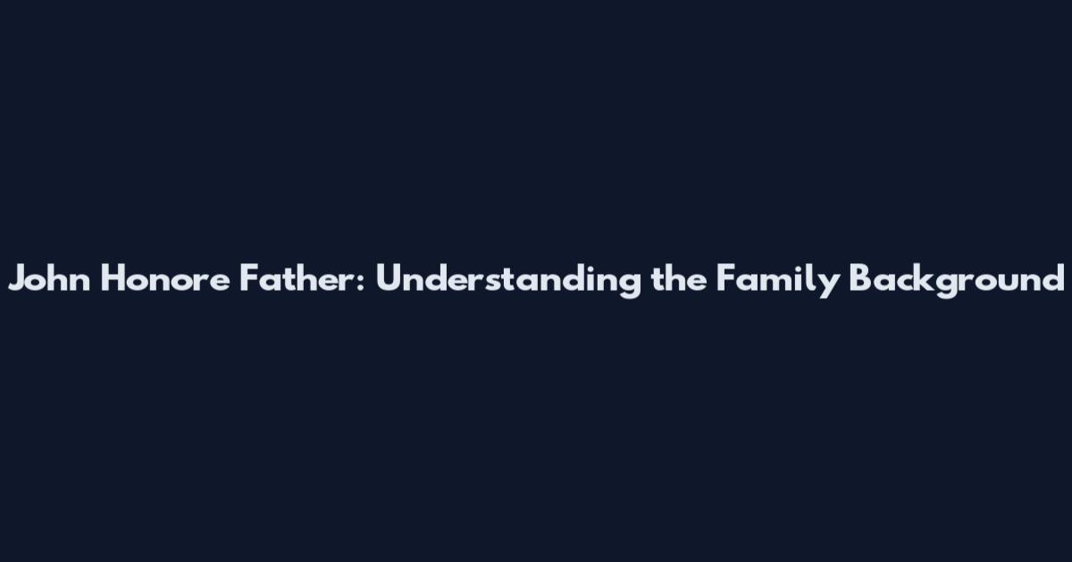 John Honore Father: Understanding the Family Background