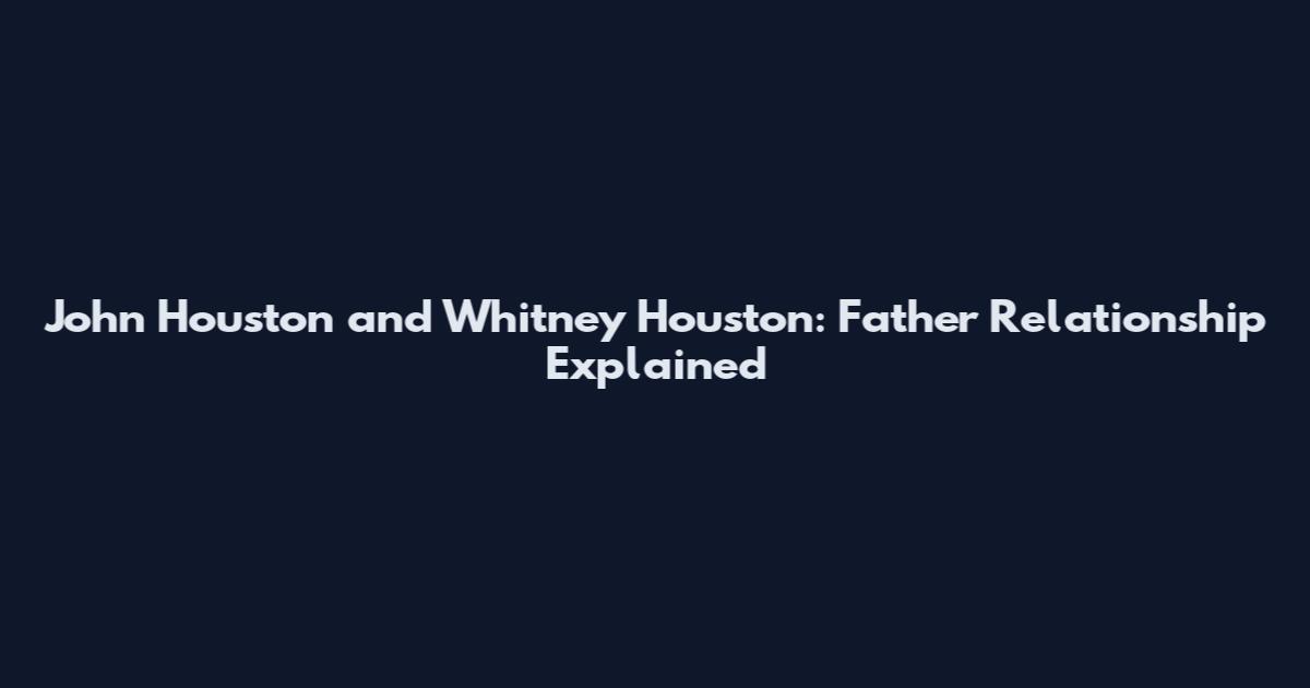 John Houston and Whitney Houston: Father Relationship Explained