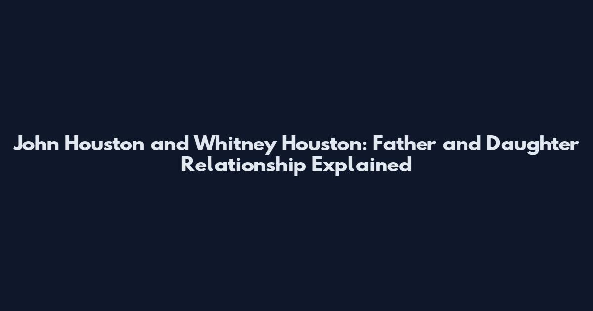 John Houston and Whitney Houston: Father and Daughter Relationship Explained