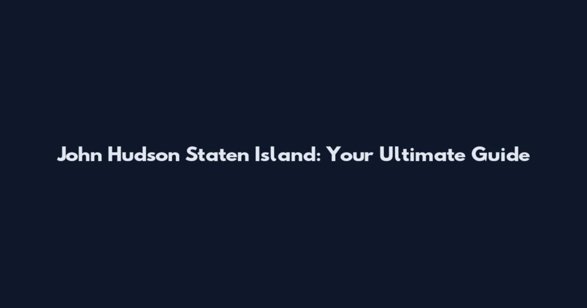 John Hudson Staten Island: Your Ultimate Guide