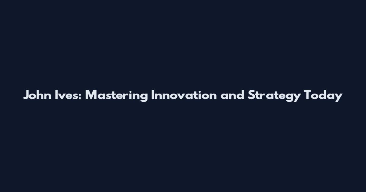 John Ives: Mastering Innovation and Strategy Today