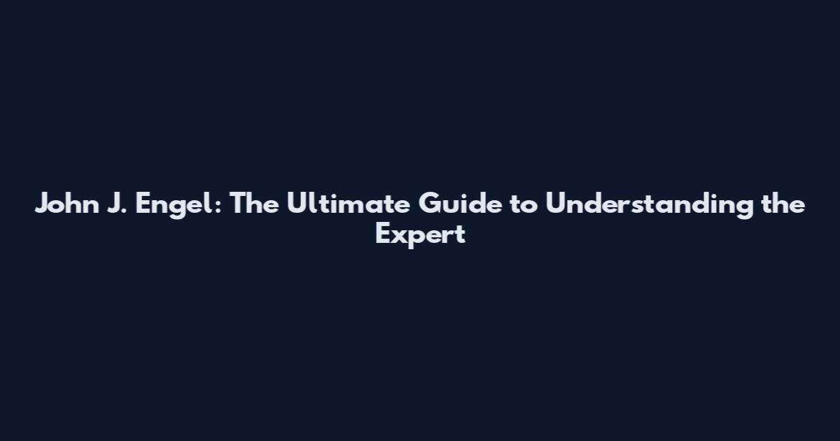 John J. Engel: The Ultimate Guide to Understanding the Expert