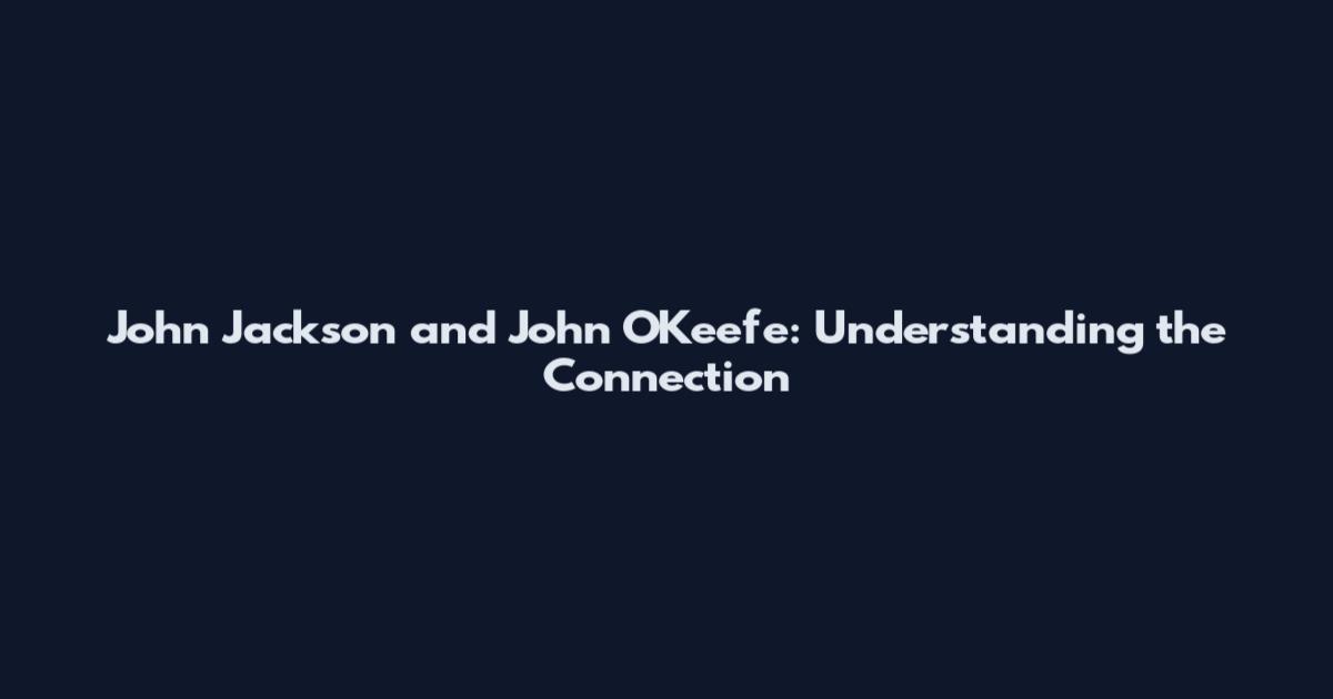 John Jackson and John O'Keefe: Understanding the Connection
