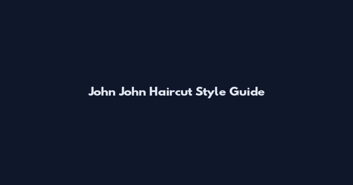 John John Haircut Style Guide