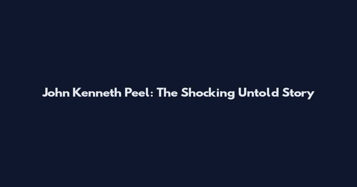 John Kenneth Peel: The Shocking Untold Story