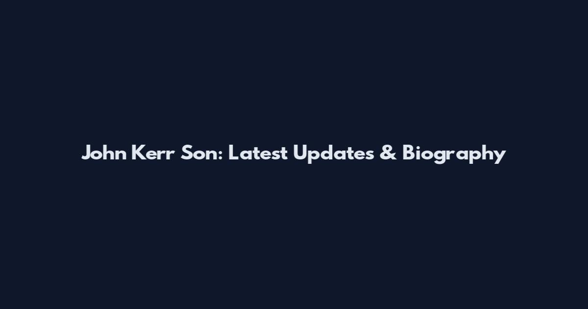 John Kerr Son: Latest Updates & Biography