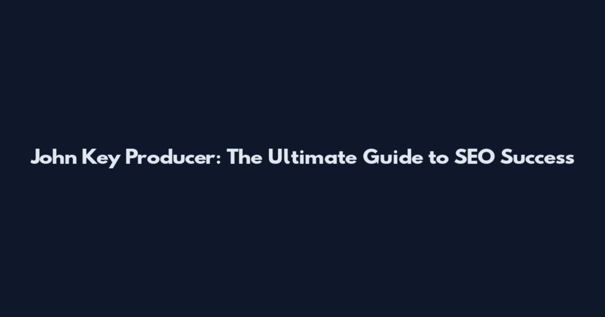 John Key Producer: The Ultimate Guide to SEO Success
