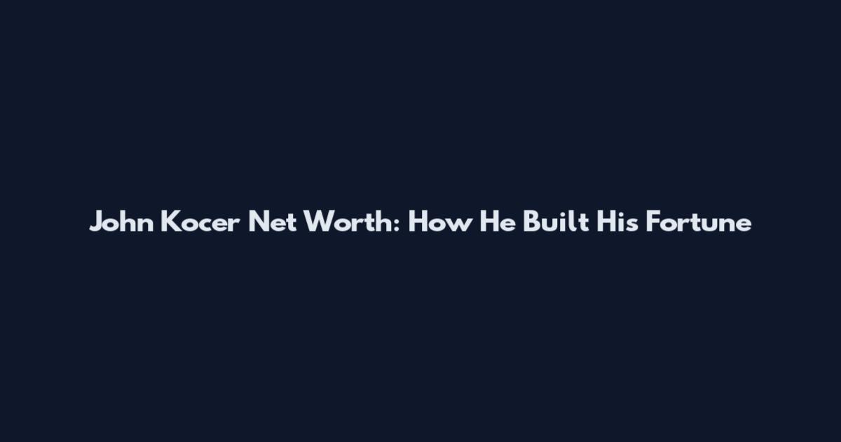John Kocer Net Worth: How He Built His Fortune