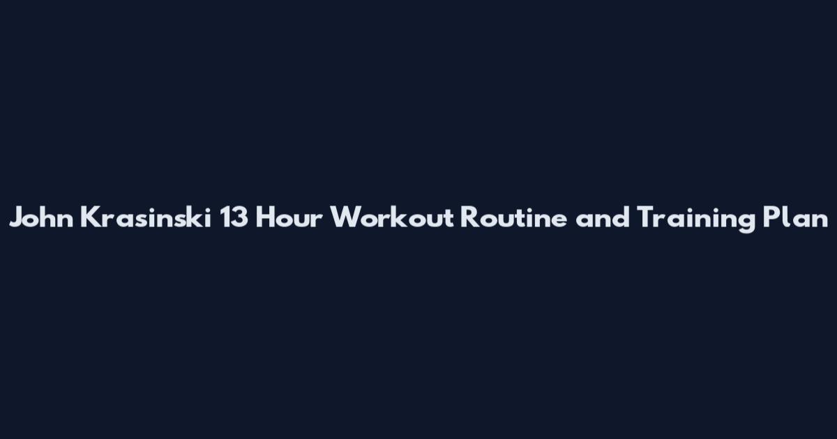 John Krasinski 13 Hour Workout Routine and Training Plan