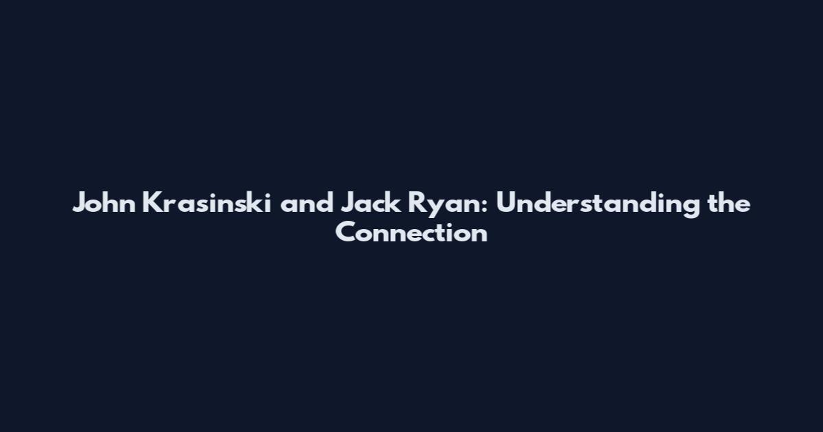 John Krasinski and Jack Ryan: Understanding the Connection
