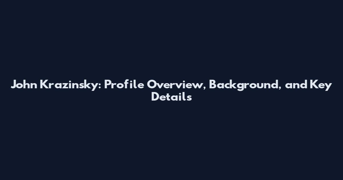 John Krazinsky: Profile Overview, Background, and Key Details