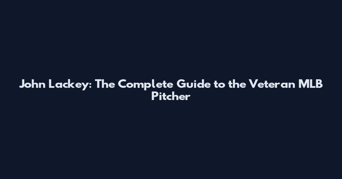 John Lackey: The Complete Guide to the Veteran MLB Pitcher