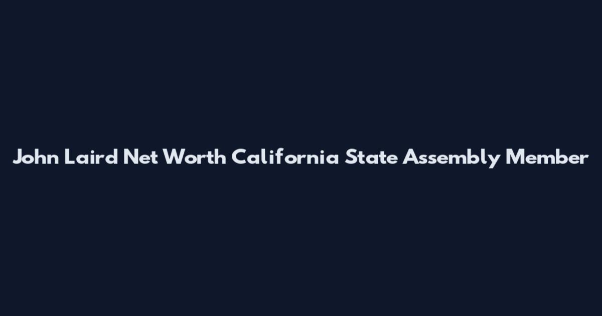 John Laird Net Worth California State Assembly Member