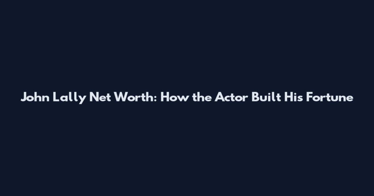 John Lally Net Worth: How the Actor Built His Fortune