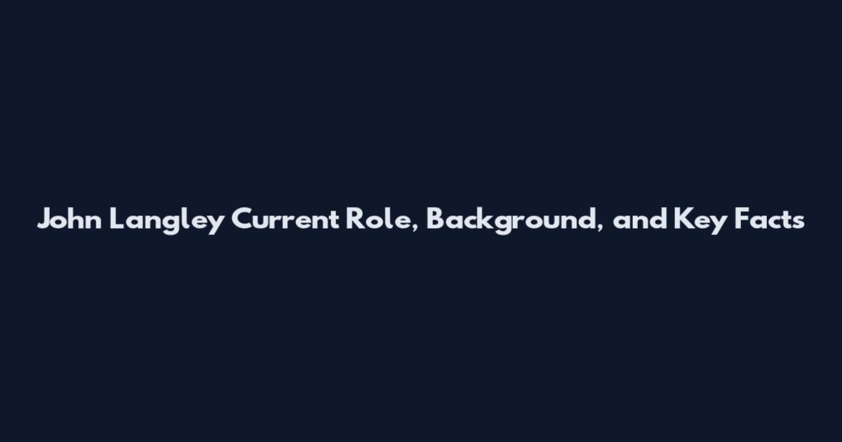 John Langley Current Role, Background, and Key Facts