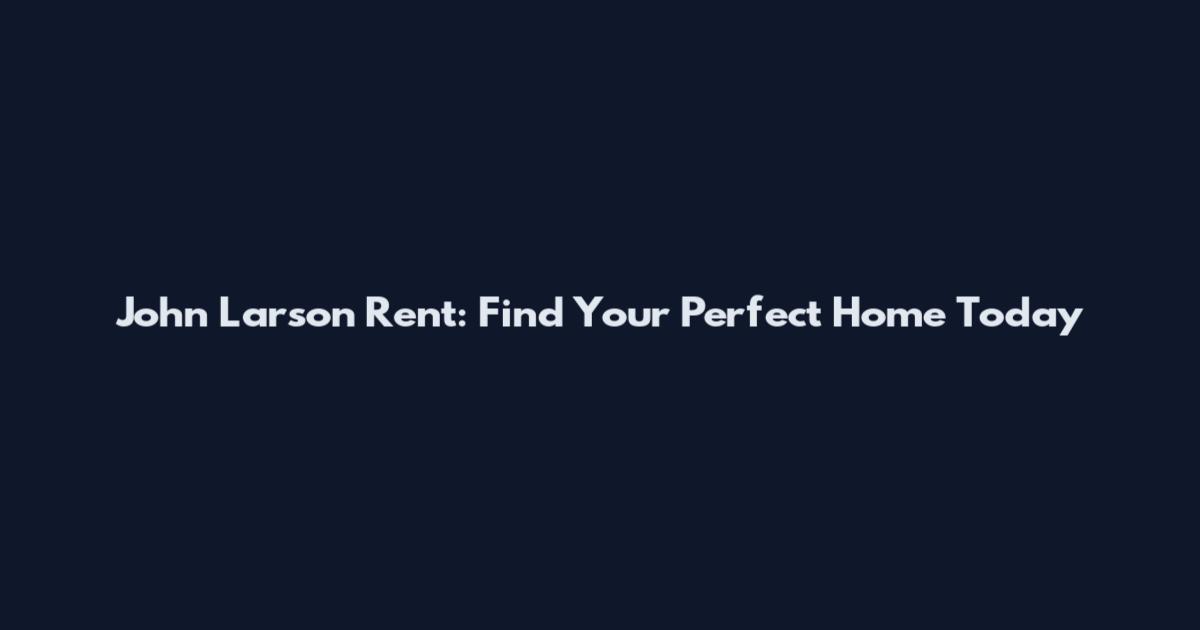 John Larson Rent: Find Your Perfect Home Today