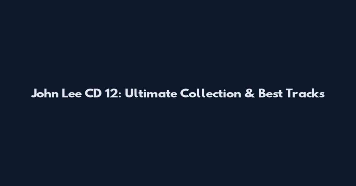 John Lee CD 12: Ultimate Collection & Best Tracks