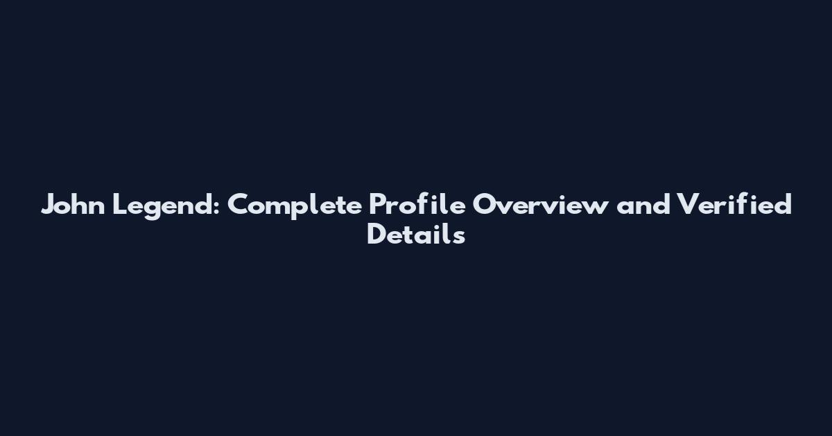 John Legend: Complete Profile Overview and Verified Details