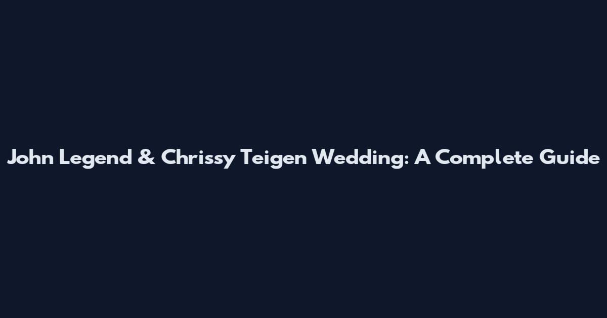 John Legend & Chrissy Teigen Wedding: A Complete Guide