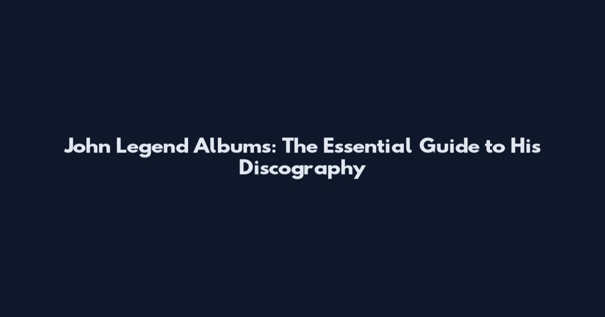 John Legend Albums: The Essential Guide to His Discography