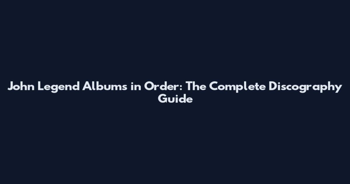 John Legend Albums in Order: The Complete Discography Guide