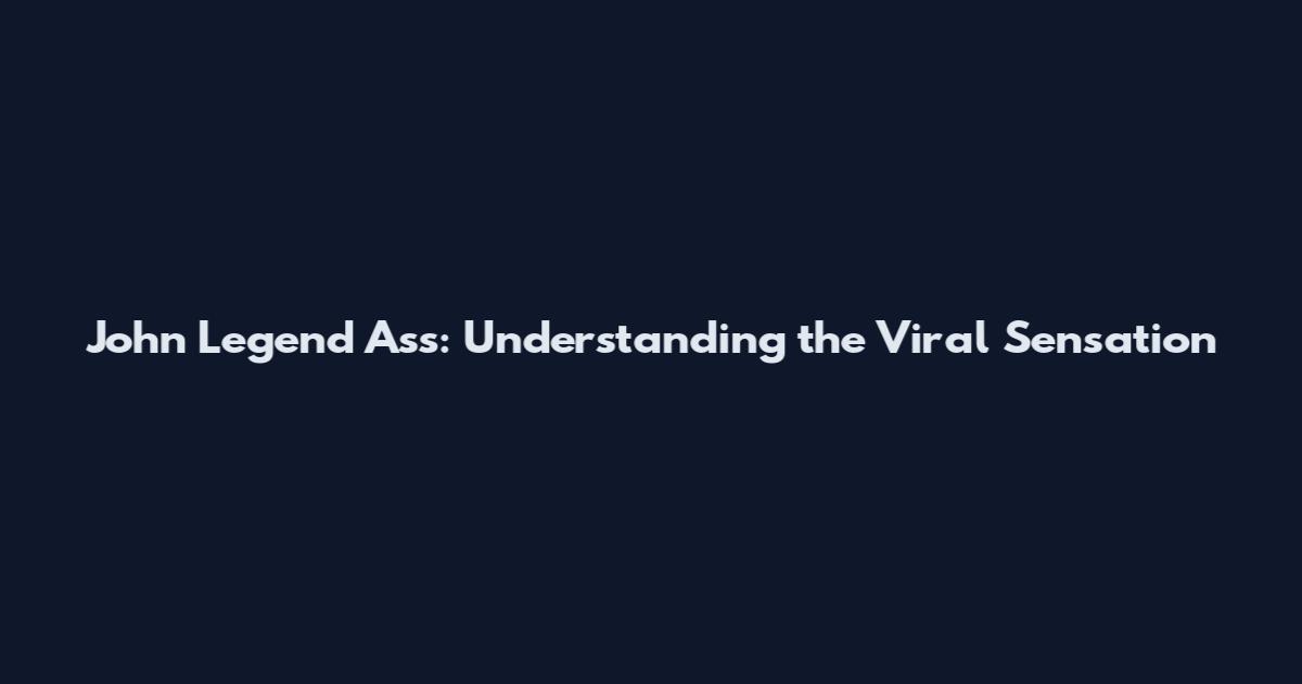John Legend Ass: Understanding the Viral Sensation