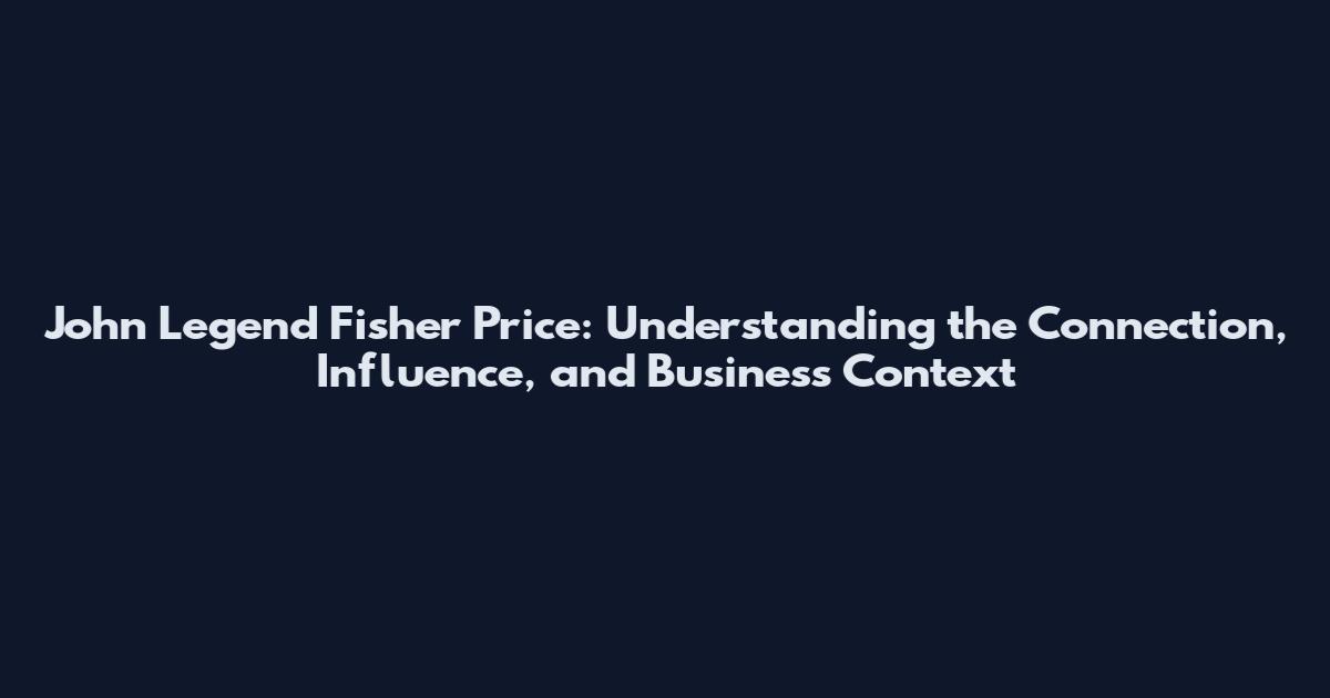 John Legend Fisher Price: Understanding the Connection, Influence, and Business Context