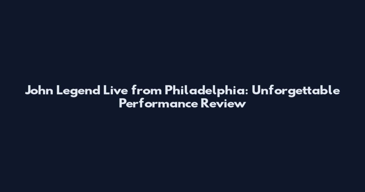 John Legend Live from Philadelphia: Unforgettable Performance Review