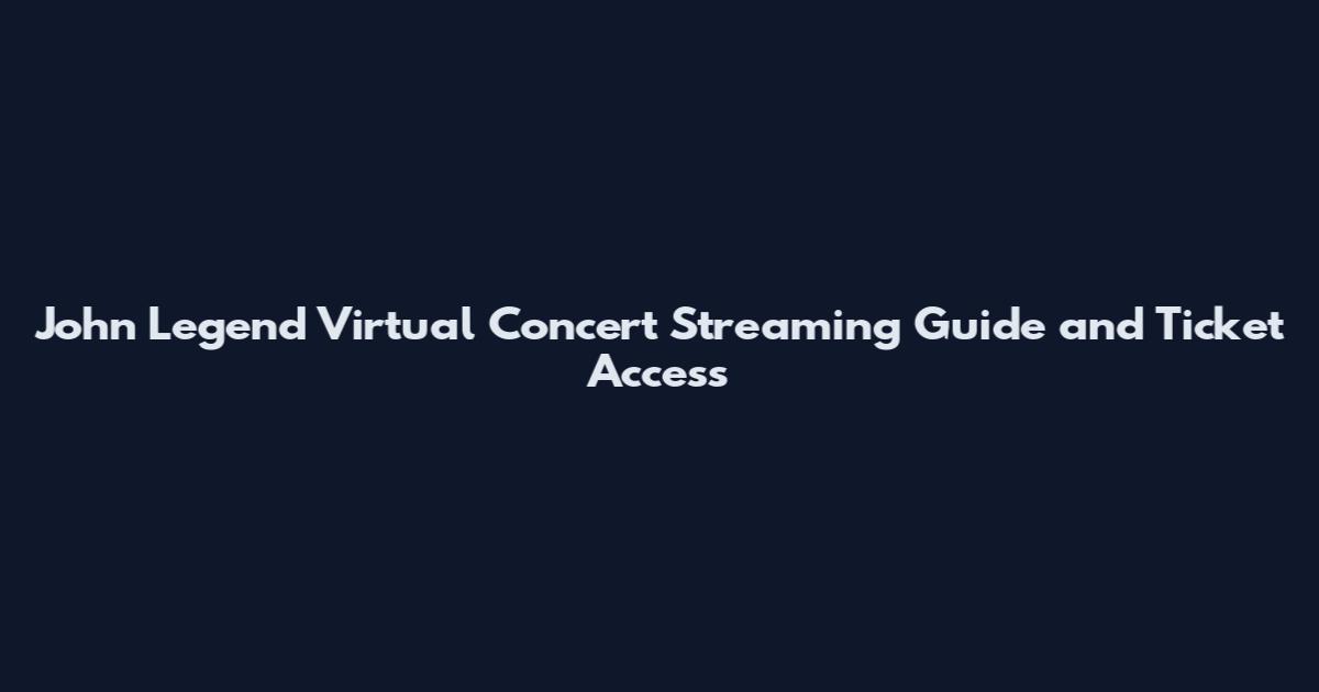 John Legend Virtual Concert Streaming Guide and Ticket Access