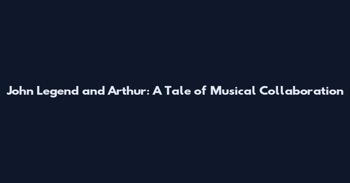John Legend and Arthur: A Tale of Musical Collaboration