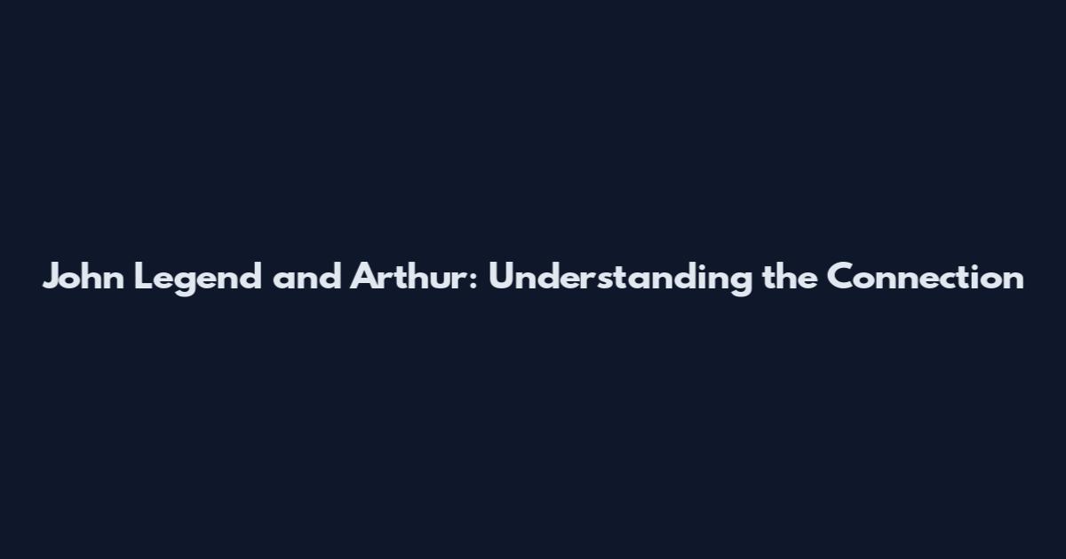 John Legend and Arthur: Understanding the Connection