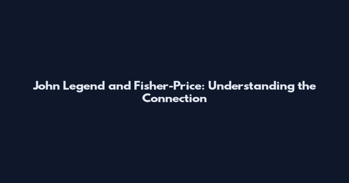 John Legend and Fisher-Price: Understanding the Connection