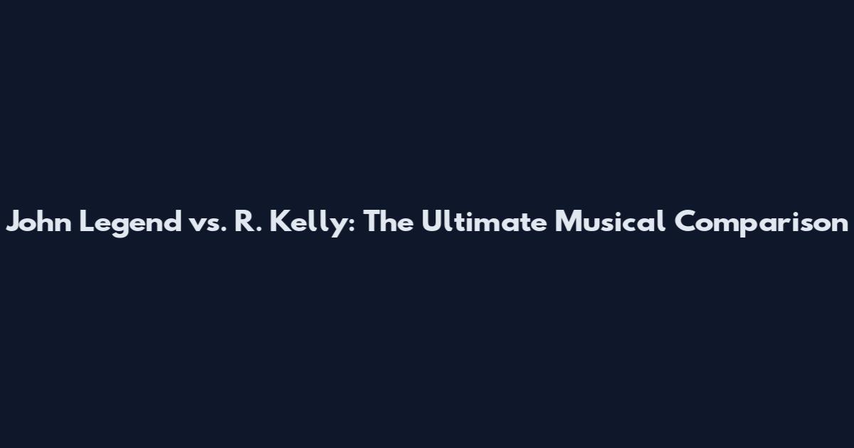 John Legend vs. R. Kelly: The Ultimate Musical Comparison