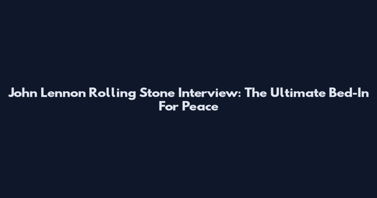 John Lennon Rolling Stone Interview: The Ultimate Bed-In For Peace