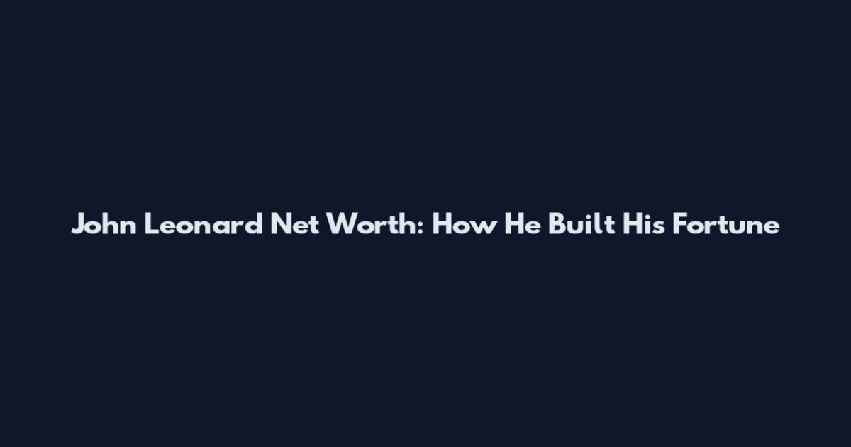 John Leonard Net Worth: How He Built His Fortune