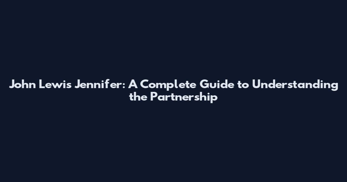 John Lewis Jennifer: A Complete Guide to Understanding the Partnership