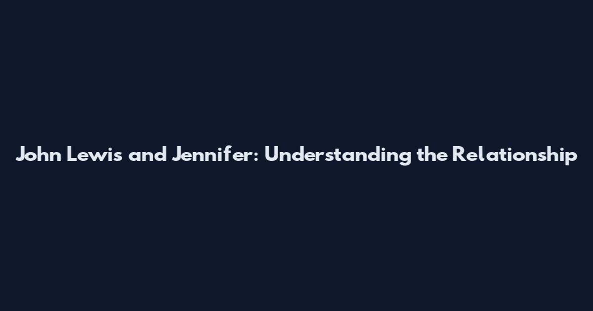John Lewis and Jennifer: Understanding the Relationship