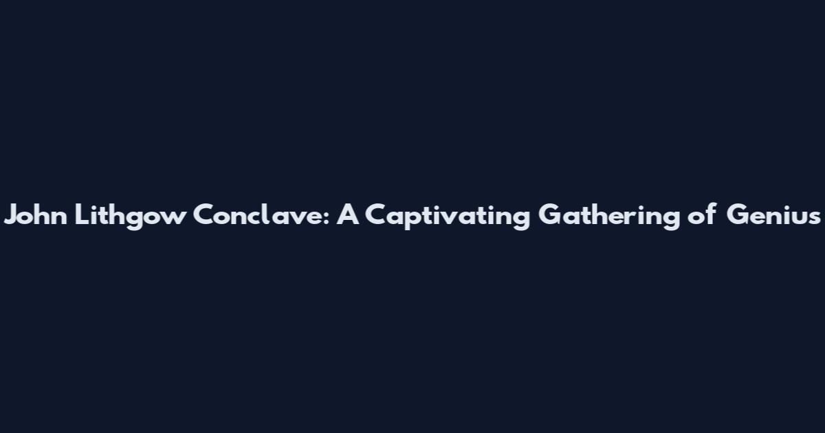 John Lithgow Conclave: A Captivating Gathering of Genius