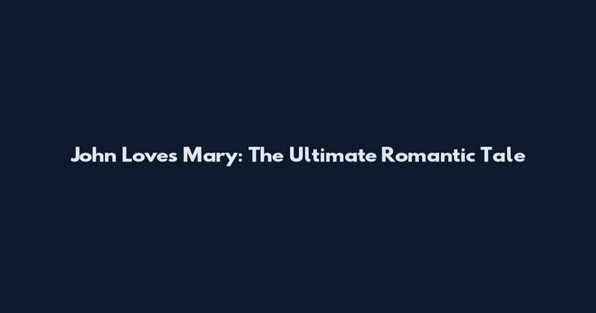 John Loves Mary: The Ultimate Romantic Tale