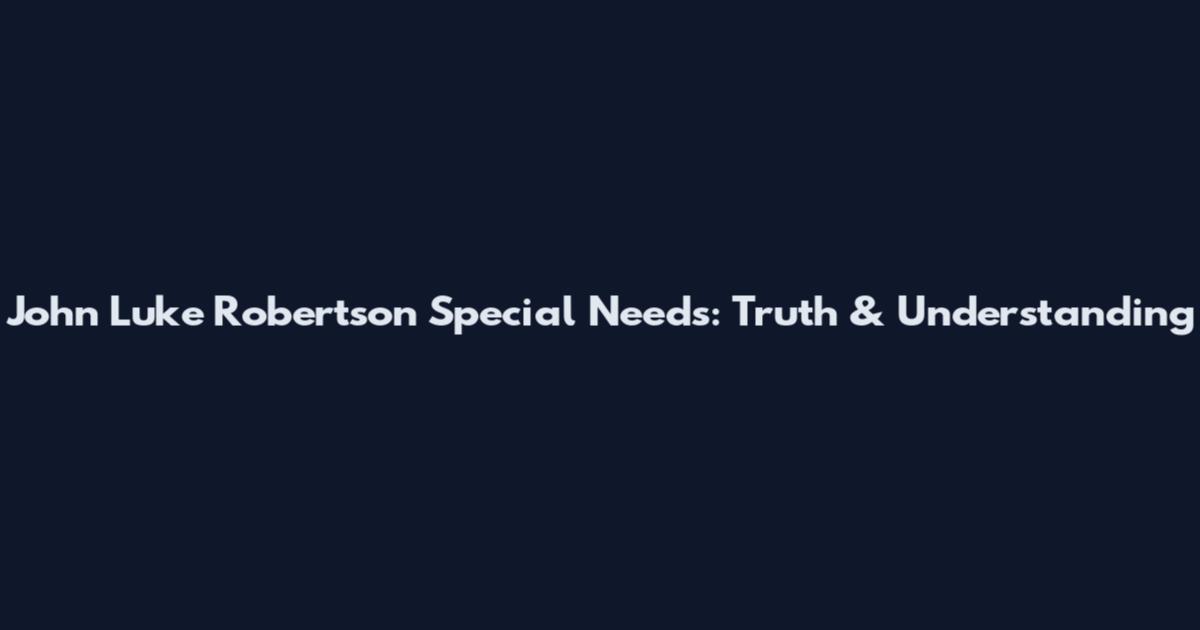 John Luke Robertson Special Needs: Truth & Understanding