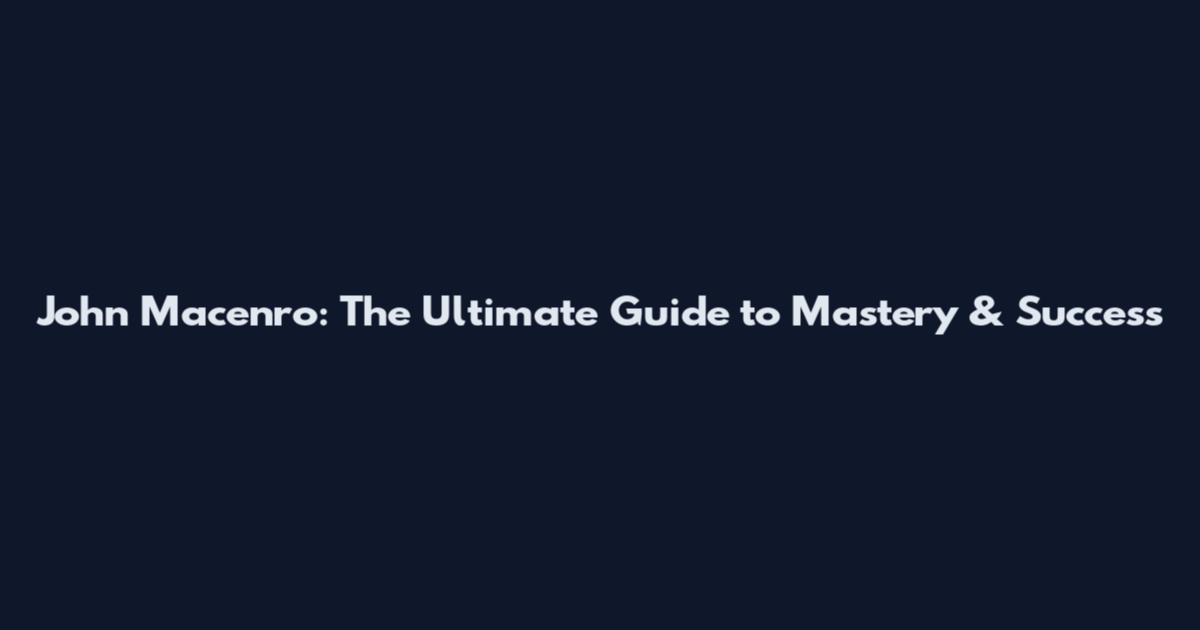 John Macenro: The Ultimate Guide to Mastery & Success