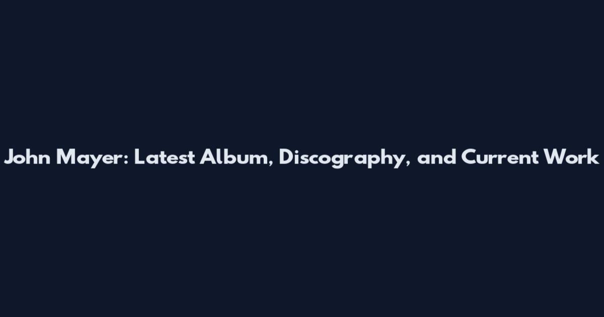 John Mayer: Latest Album, Discography, and Current Work