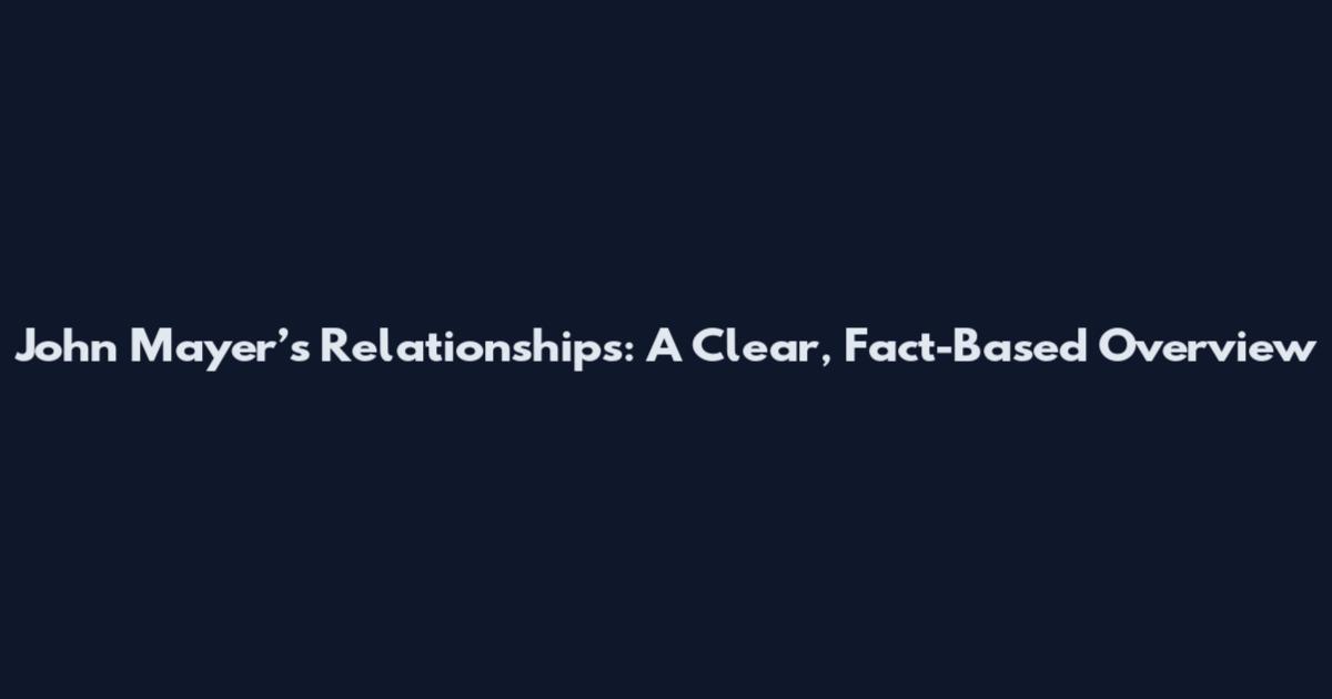 John Mayer’s Relationships: A Clear, Fact-Based Overview
