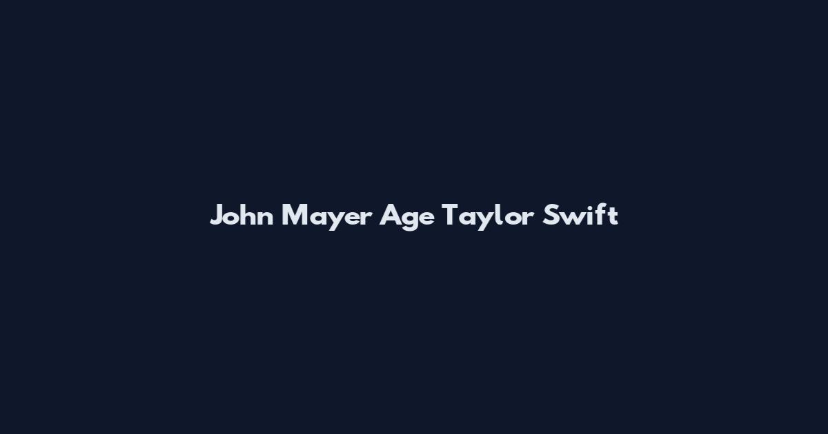 John Mayer Age Taylor Swift