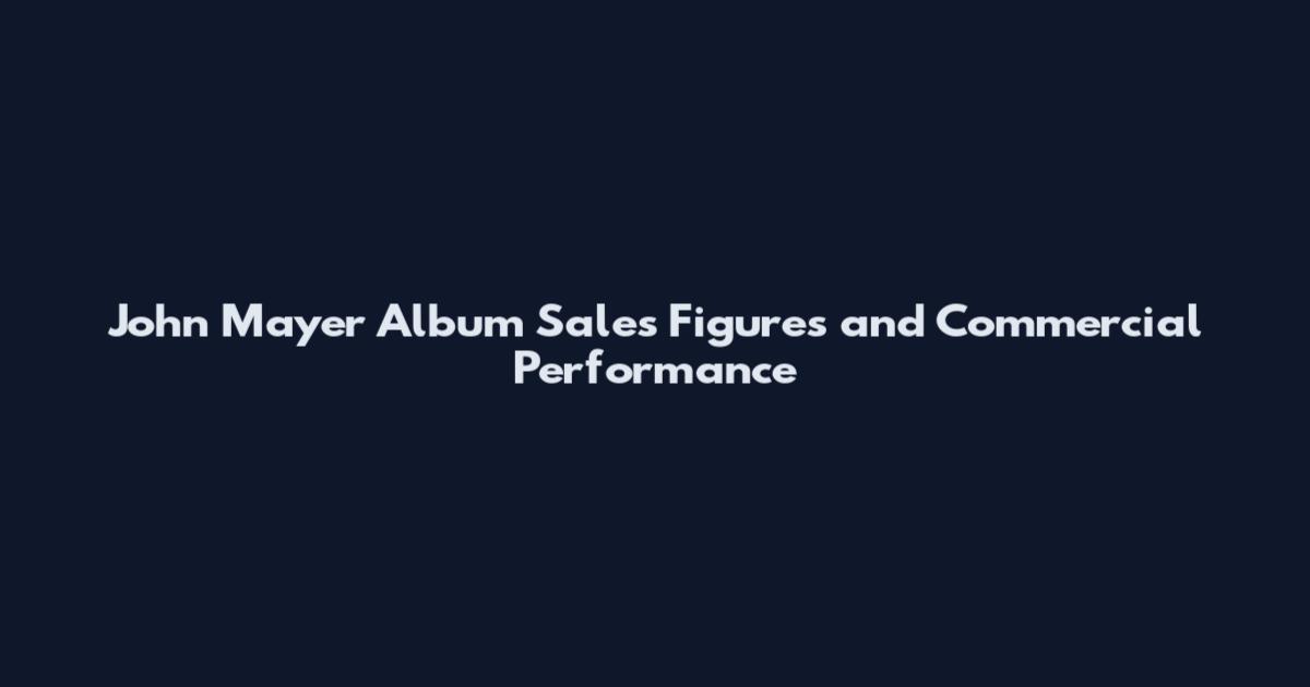 John Mayer Album Sales Figures and Commercial Performance