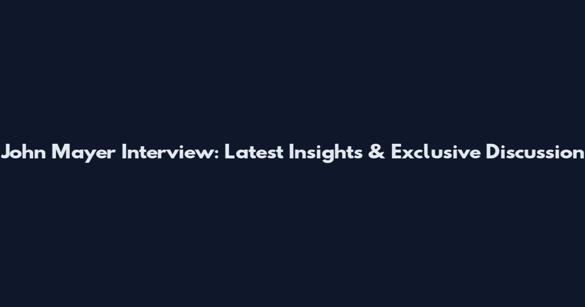 John Mayer Interview: Latest Insights & Exclusive Discussion