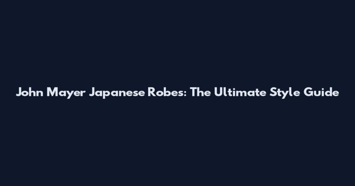 John Mayer Japanese Robes: The Ultimate Style Guide