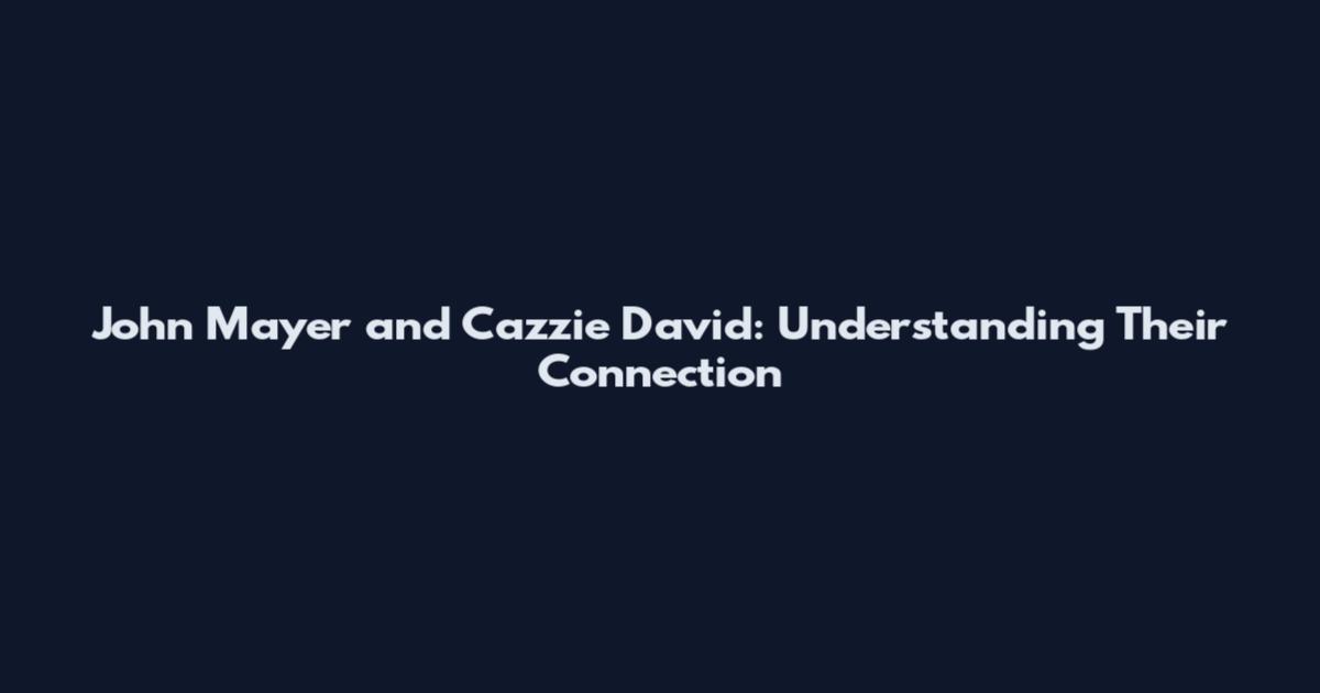 John Mayer and Cazzie David: Understanding Their Connection